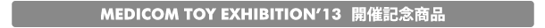 MEDICOM TOY EXHIBITION '13 開催記念商品