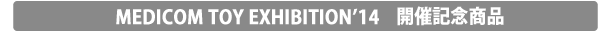 MEDICOM TOY EXHIBITION '14 開催記念商品