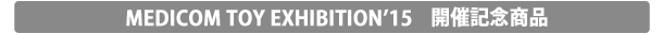 MEDICOM TOY EXHIBITION '15 開催記念商品