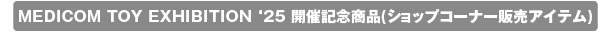 MEDICOM TOY EXHIBITION '25 開催記念商品(ショップコーナー販売アイテム)